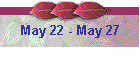 May 22 - May 27