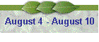 August 4 - August 10