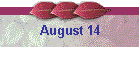 August 14